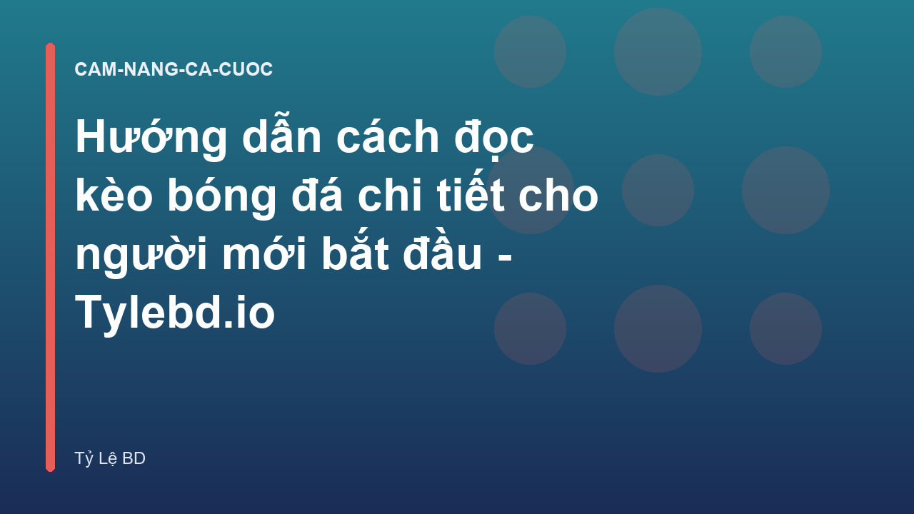 Hướng dẫn cách đọc kèo bóng đá chi tiết cho người mới bắt đầu - Tylebd.io