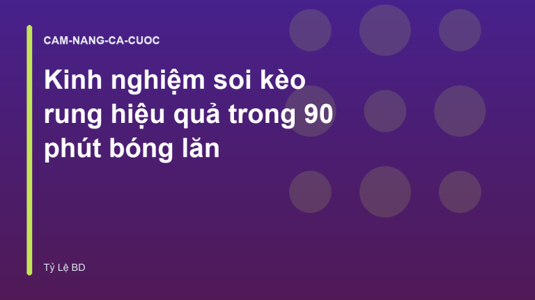Kinh nghiệm soi kèo rung hiệu quả trong 90 phút bóng lăn