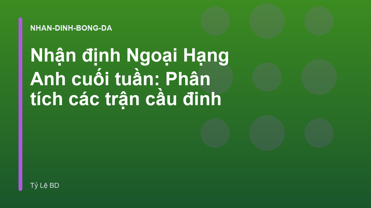 Nhận định Ngoại Hạng Anh cuối tuần: Phân tích các trận cầu đinh